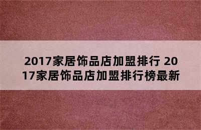 2017家居饰品店加盟排行 2017家居饰品店加盟排行榜最新